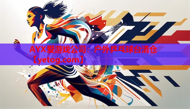 AYX爱游戏公司：户外乒乓球台清仓