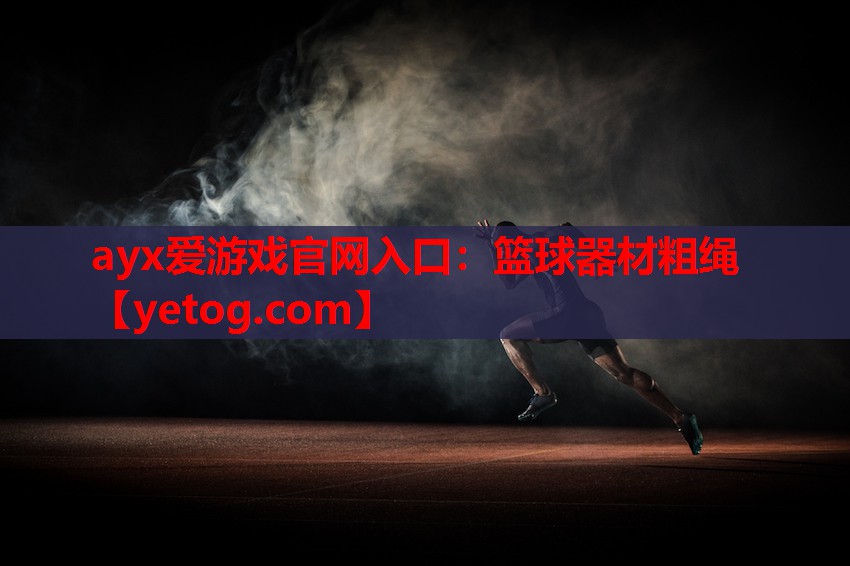 ayx爱游戏官网入口：篮球器材粗绳