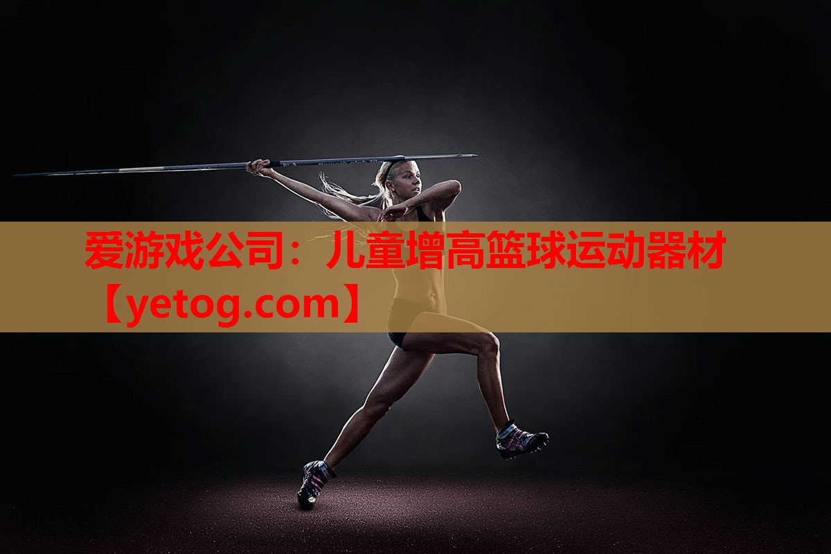 爱游戏公司：儿童增高篮球运动器材