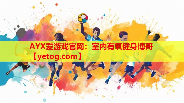 AYX爱游戏官网：室内有氧健身博哥