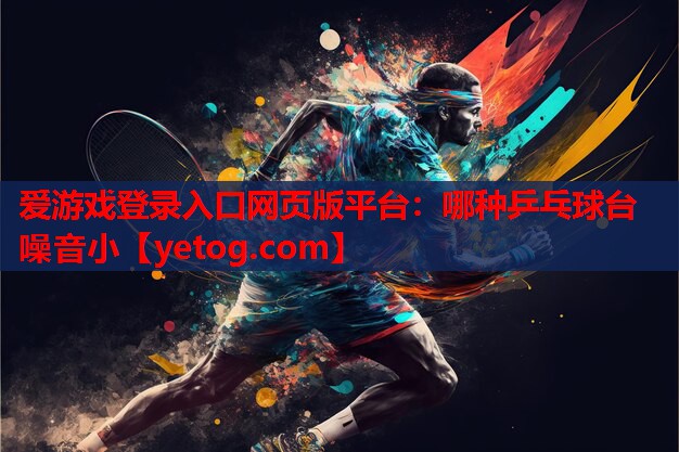 爱游戏登录入口网页版平台：哪种乒乓球台噪音小