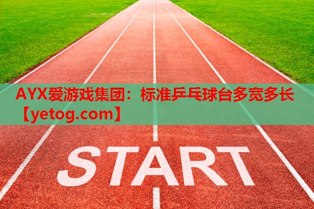 AYX爱游戏集团：标准乒乓球台多宽多长