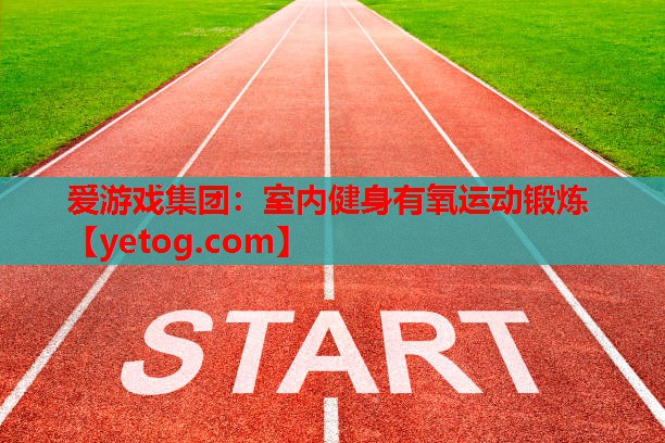 爱游戏集团：室内健身有氧运动锻炼