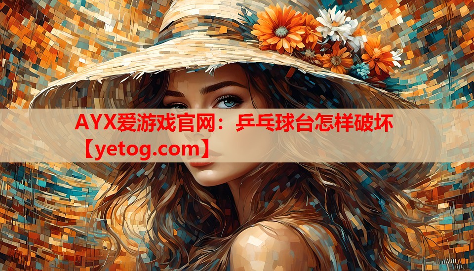 AYX爱游戏官网：乒乓球台怎样破坏
