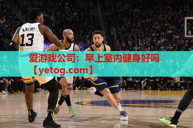 爱游戏公司：早上室内健身好吗