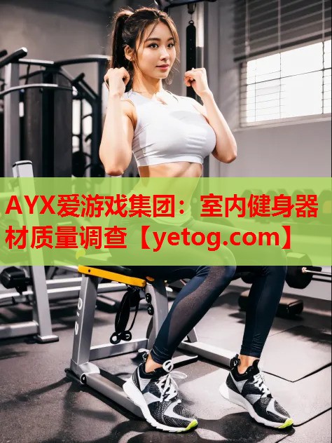 AYX爱游戏集团：室内健身器材质量调查
