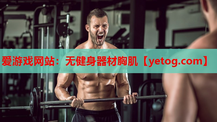 爱游戏网站：无健身器材胸肌