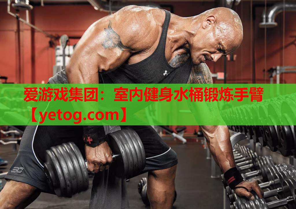 爱游戏集团：室内健身水桶锻炼手臂