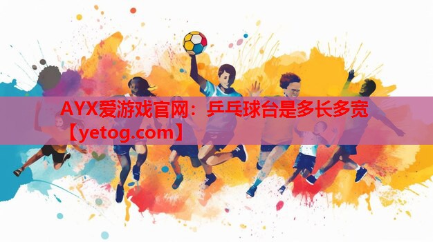 AYX爱游戏官网：乒乓球台是多长多宽