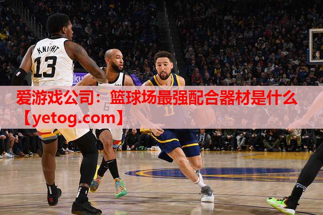 爱游戏公司：篮球场最强配合器材是什么