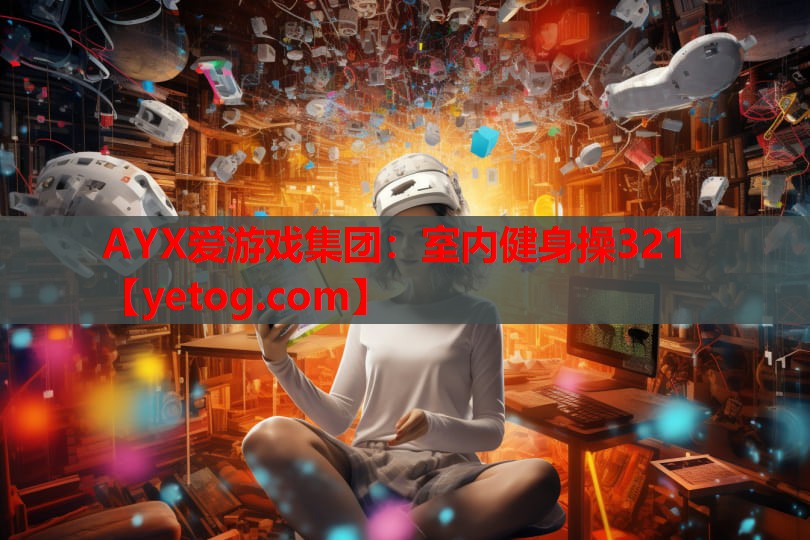 AYX爱游戏集团：室内健身操321