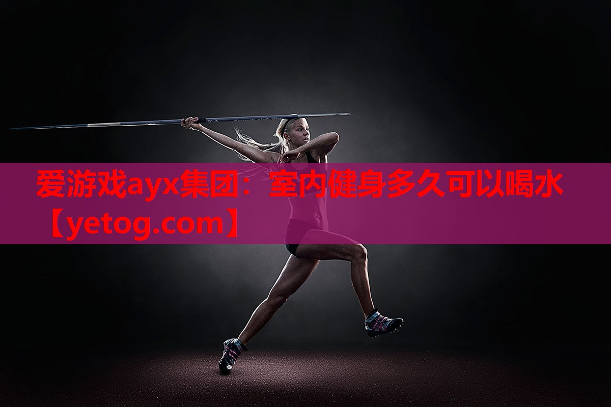 爱游戏ayx集团：室内健身多久可以喝水