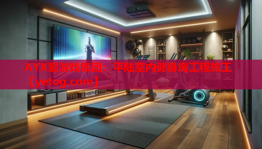 AYX爱游戏集团：平陆室内健身房工程施工