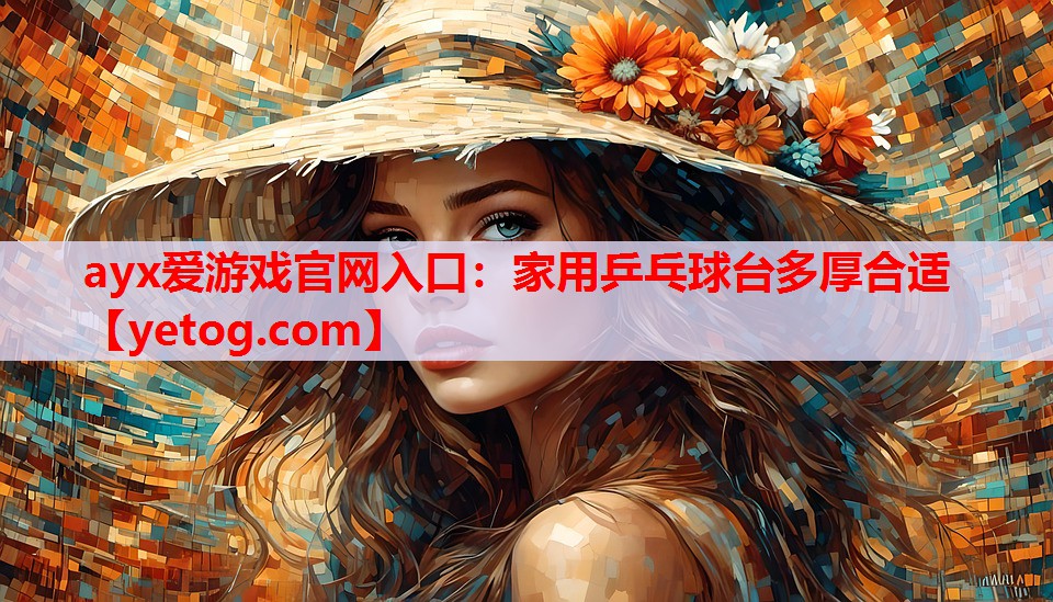 ayx爱游戏官网入口：家用乒乓球台多厚合适