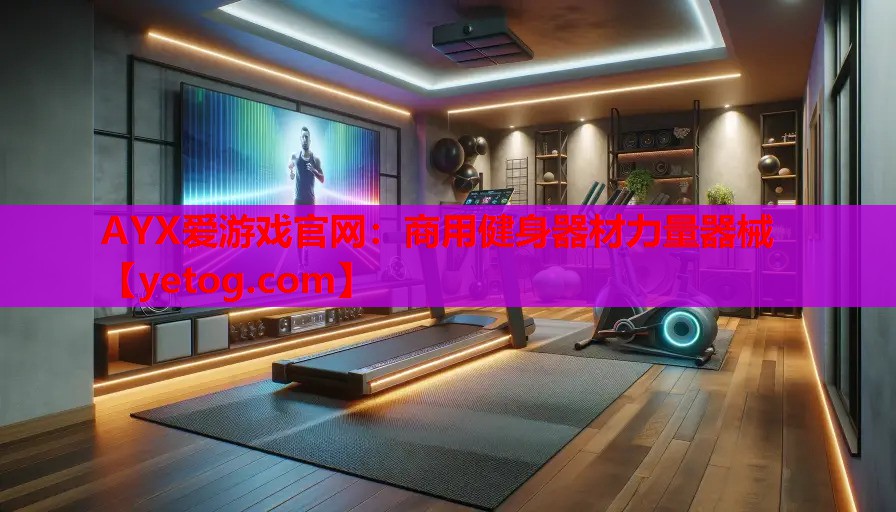 AYX爱游戏官网：商用健身器材力量器械