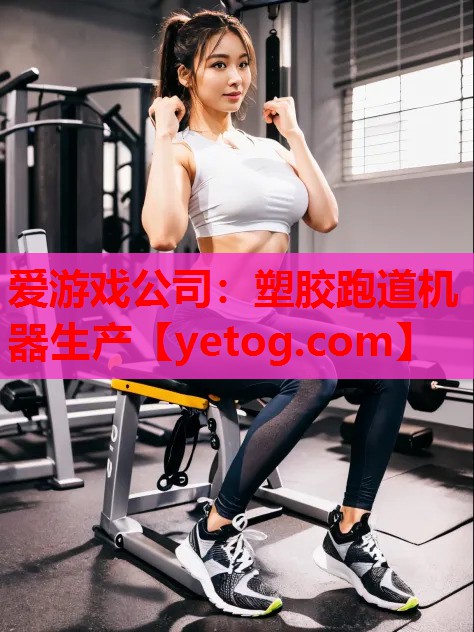 爱游戏公司：塑胶跑道机器生产