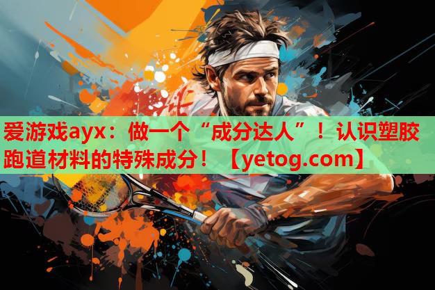 爱游戏ayx：做一个“成分达人”！认识塑胶跑道材料的特殊成分！