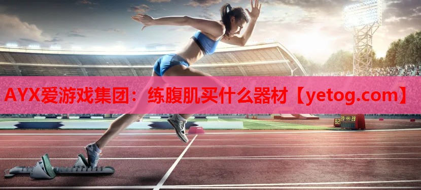 AYX爱游戏集团：练腹肌买什么器材