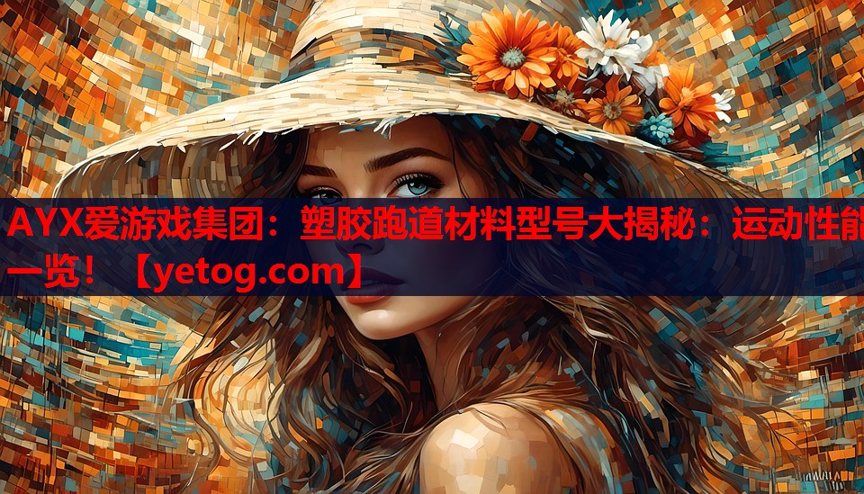 AYX爱游戏集团：塑胶跑道材料型号大揭秘：运动性能一览！