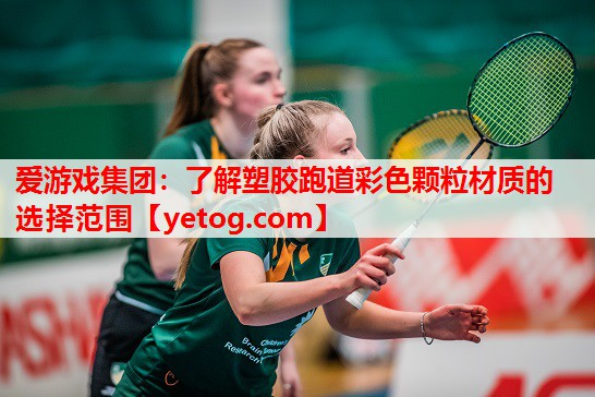 爱游戏集团：了解塑胶跑道彩色颗粒材质的选择范围