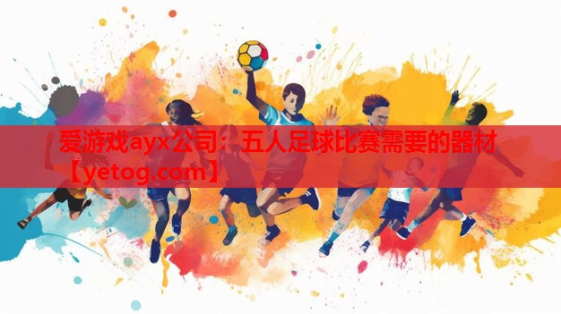 爱游戏ayx公司：五人足球比赛需要的器材