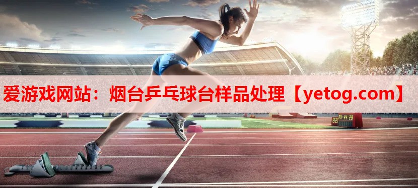 爱游戏网站：烟台乒乓球台样品处理