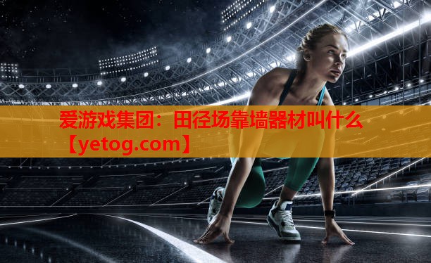 爱游戏集团：田径场靠墙器材叫什么