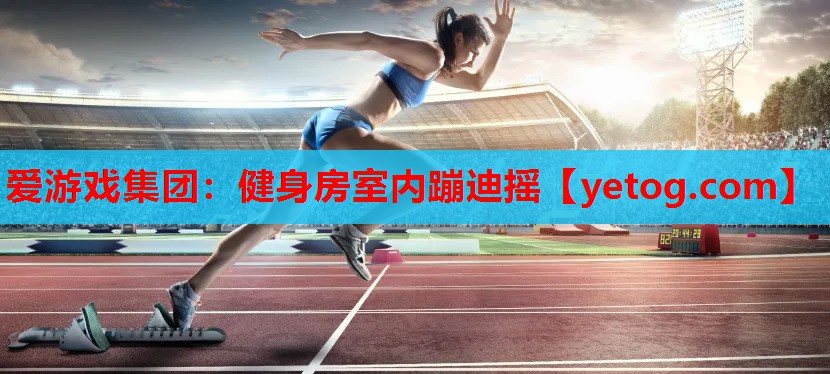 爱游戏集团：健身房室内蹦迪摇