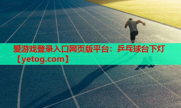 爱游戏登录入口网页版平台：乒乓球台下灯