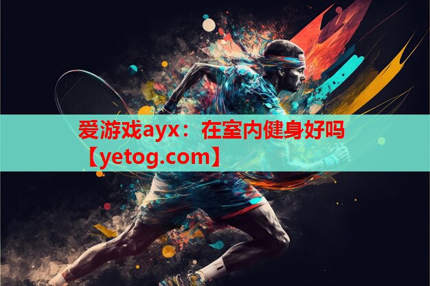 爱游戏ayx：在室内健身好吗