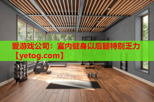爱游戏公司：室内健身以后腿特别乏力
