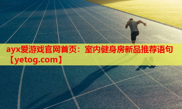 ayx爱游戏官网首页：室内健身房新品推荐语句