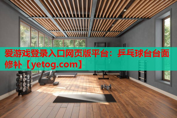 爱游戏登录入口网页版平台：乒乓球台台面修补
