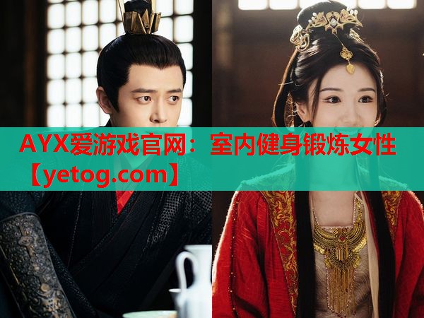 AYX爱游戏官网：室内健身锻炼女性
