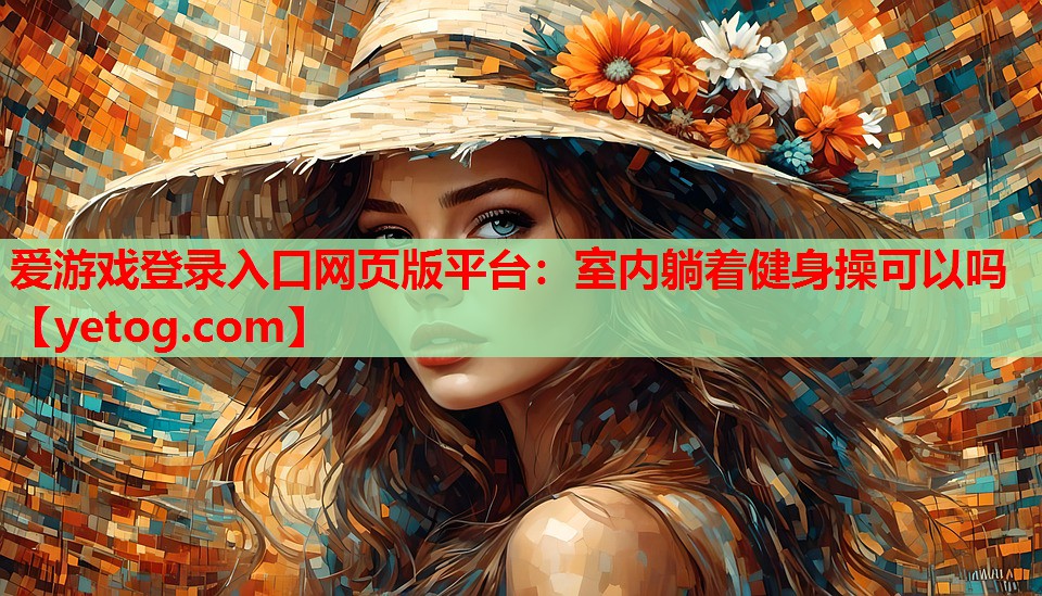 爱游戏登录入口网页版平台：室内躺着健身操可以吗
