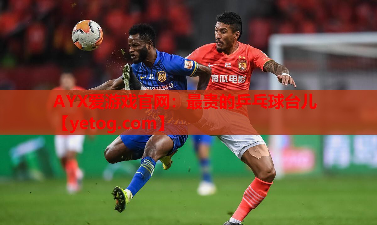 AYX爱游戏官网：最贵的乒乓球台儿