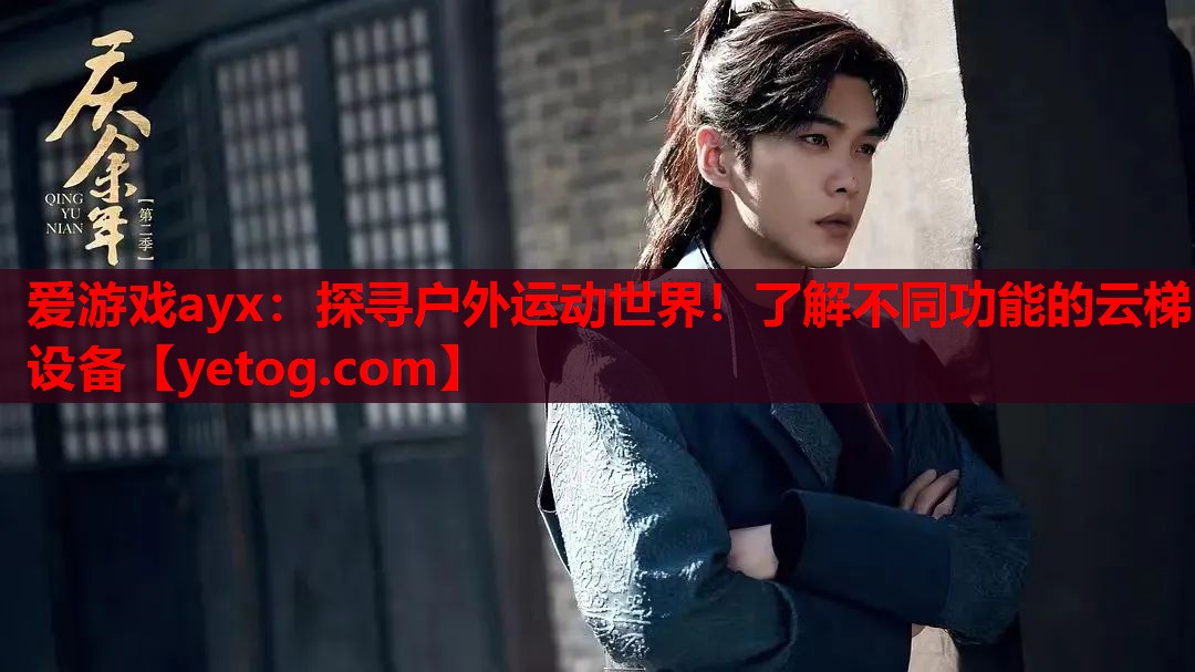 爱游戏ayx：探寻户外运动世界！了解不同功能的云梯设备
