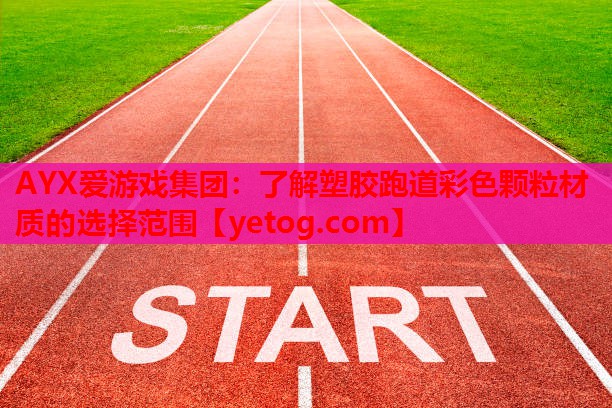 AYX爱游戏集团：了解塑胶跑道彩色颗粒材质的选择范围