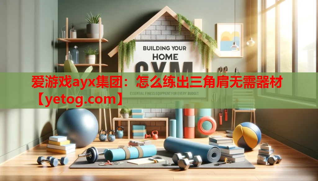 爱游戏ayx集团：怎么练出三角肩无需器材