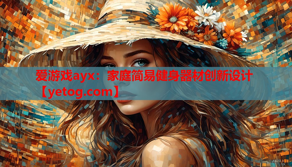 爱游戏ayx：家庭简易健身器材创新设计