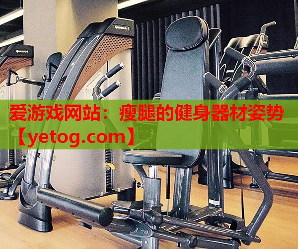 爱游戏网站：瘦腿的健身器材姿势