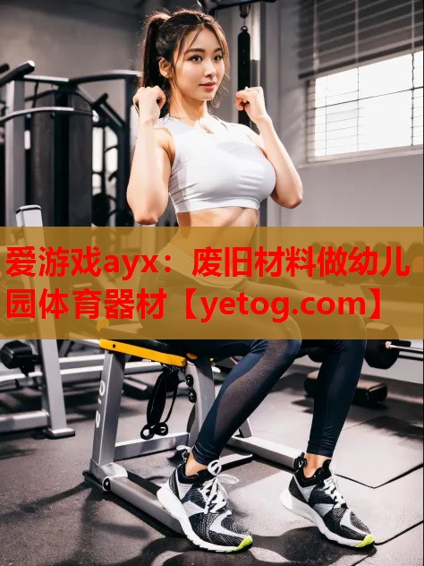 爱游戏ayx：废旧材料做幼儿园体育器材