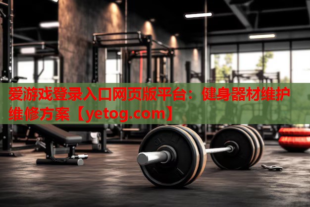 爱游戏登录入口网页版平台：健身器材维护维修方案