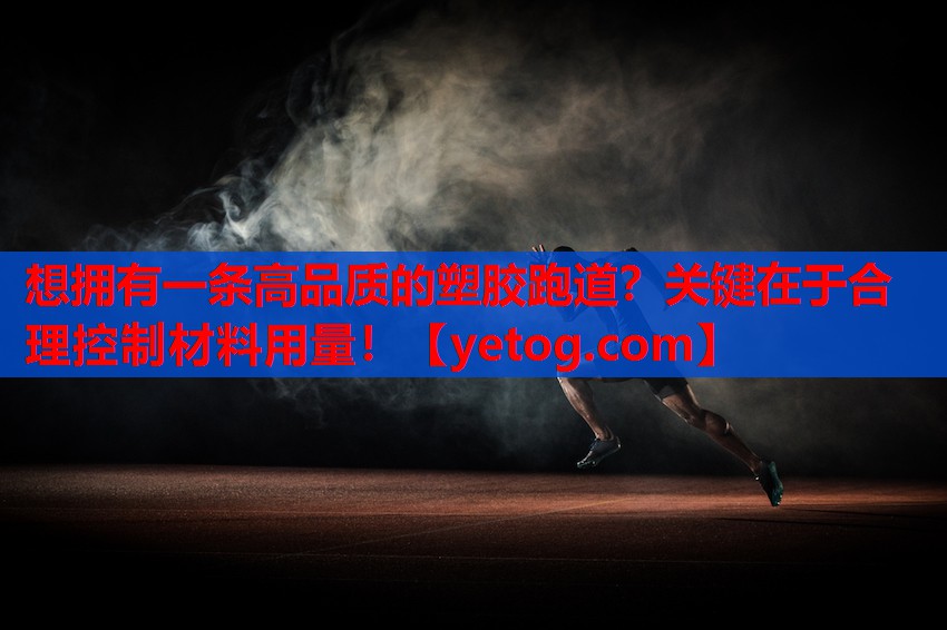 想拥有一条高品质的塑胶跑道？关键在于合理控制材料用量！