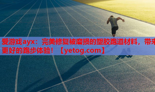 爱游戏ayx：完美修复被磨损的塑胶跑道材料，带来更好的跑步体验！
