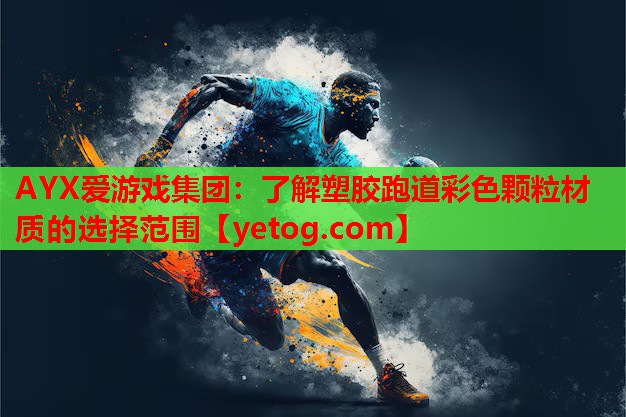 AYX爱游戏集团：了解塑胶跑道彩色颗粒材质的选择范围