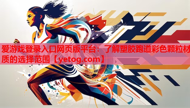 爱游戏登录入口网页版平台：了解塑胶跑道彩色颗粒材质的选择范围