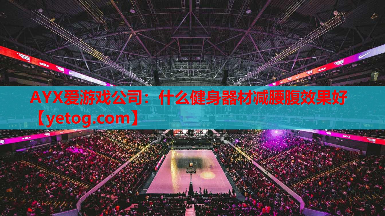 AYX爱游戏公司：什么健身器材减腰腹效果好