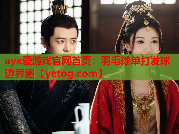 ayx爱游戏官网首页：羽毛球单打发球边界图