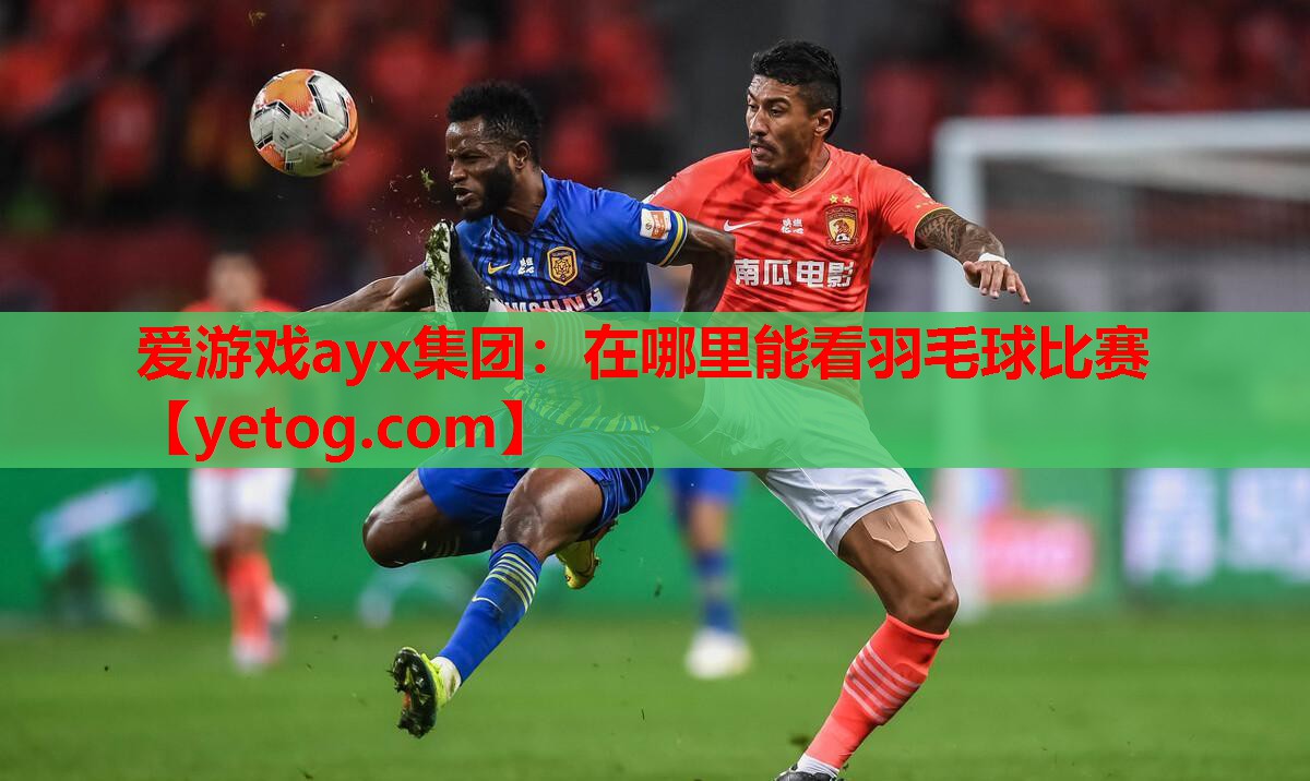 爱游戏ayx集团：在哪里能看羽毛球比赛